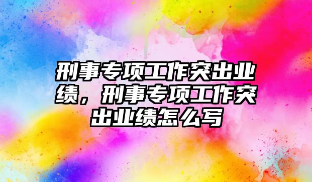 刑事專項工作突出業績，刑事專項工作突出業績怎么寫