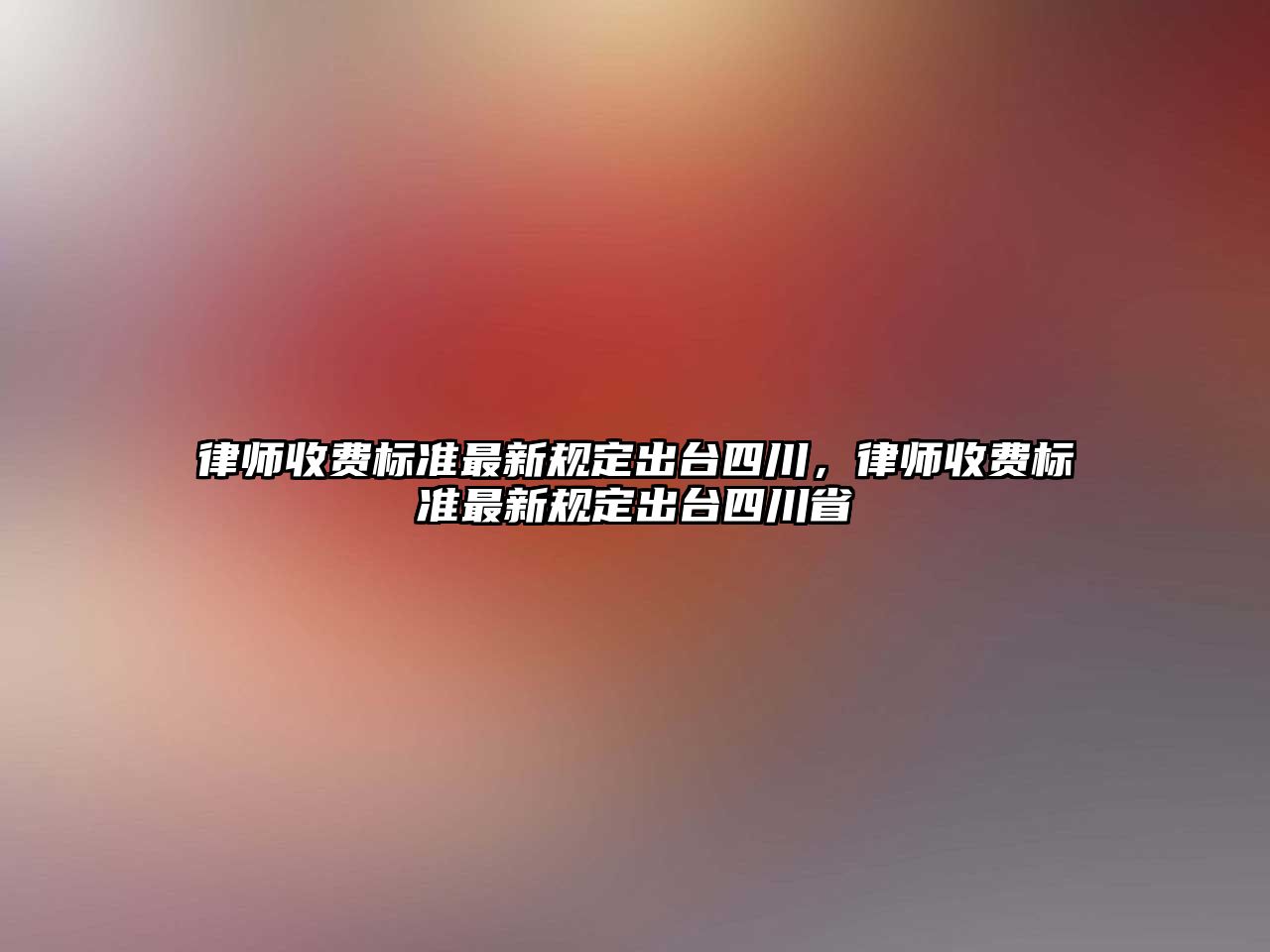 律師收費標(biāo)準(zhǔn)最新規(guī)定出臺四川，律師收費標(biāo)準(zhǔn)最新規(guī)定出臺四川省