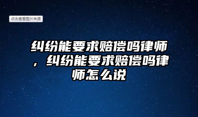 糾紛能要求賠償嗎律師，糾紛能要求賠償嗎律師怎么說