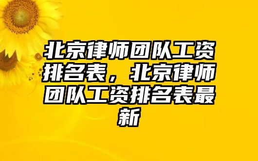 北京律師團(tuán)隊工資排名表，北京律師團(tuán)隊工資排名表最新