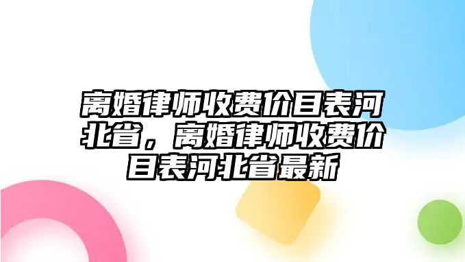 離婚律師收費價目表河北省，離婚律師收費價目表河北省最新