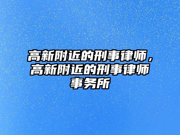 高新附近的刑事律師，高新附近的刑事律師事務(wù)所