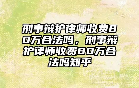 刑事辯護律師收費80萬合法嗎，刑事辯護律師收費80萬合法嗎知乎