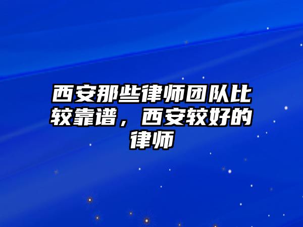 西安那些律師團隊比較靠譜，西安較好的律師