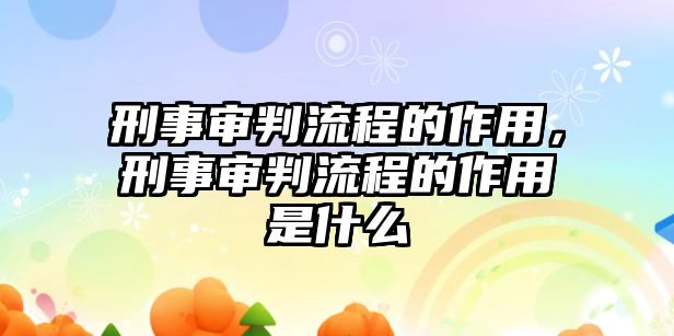 刑事審判流程的作用，刑事審判流程的作用是什么