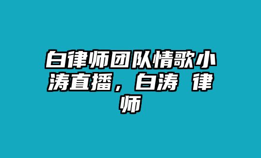 白律師團隊情歌小濤直播，白濤 律師