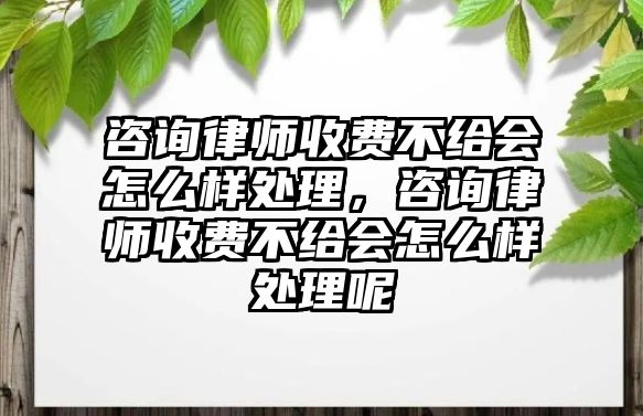 咨詢律師收費不給會怎么樣處理，咨詢律師收費不給會怎么樣處理呢