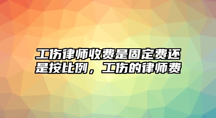 工傷律師收費(fèi)是固定費(fèi)還是按比例，工傷的律師費(fèi)