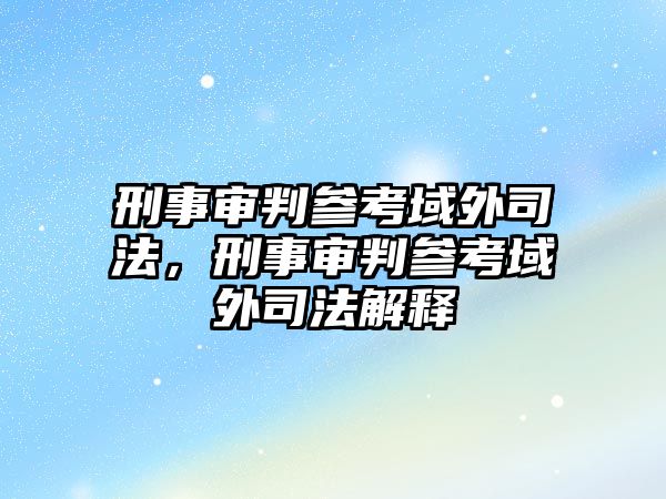 刑事審判參考域外司法，刑事審判參考域外司法解釋