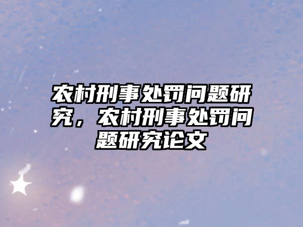 農(nóng)村刑事處罰問題研究，農(nóng)村刑事處罰問題研究論文