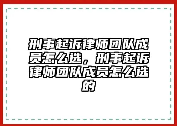 刑事起訴律師團(tuán)隊成員怎么選，刑事起訴律師團(tuán)隊成員怎么選的