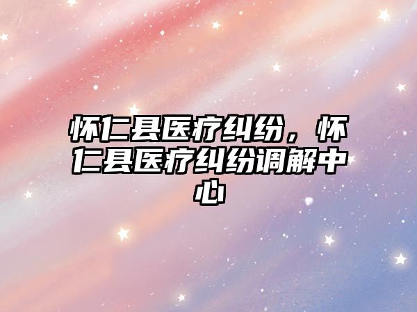 懷仁縣醫療糾紛，懷仁縣醫療糾紛調解中心