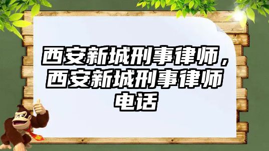 西安新城刑事律師，西安新城刑事律師電話