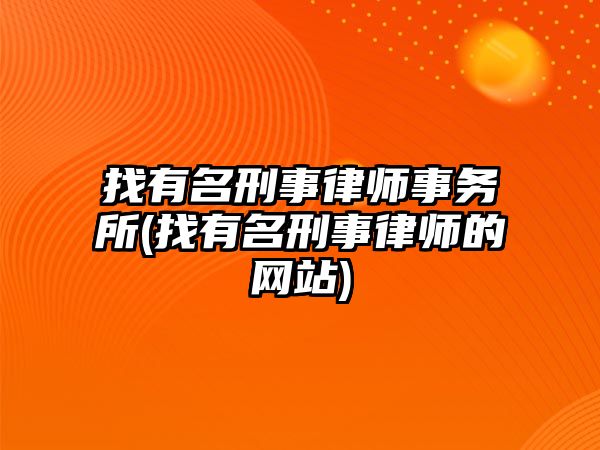 找有名刑事律師事務(wù)所(找有名刑事律師的網(wǎng)站)