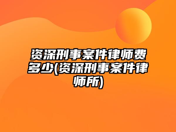 資深刑事案件律師費多少(資深刑事案件律師所)