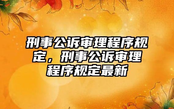 刑事公訴審理程序規(guī)定，刑事公訴審理程序規(guī)定最新