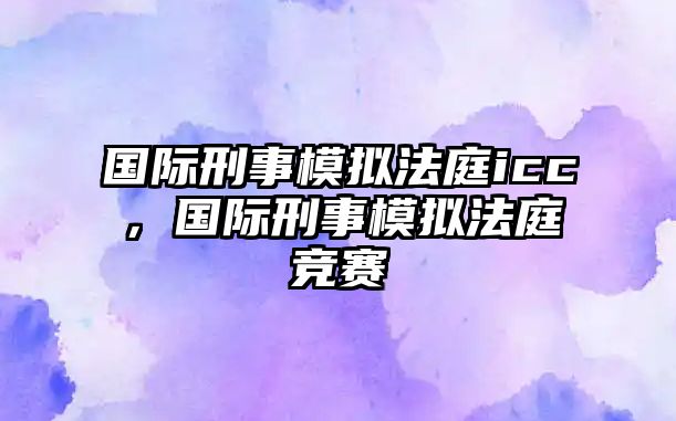 國際刑事模擬法庭icc，國際刑事模擬法庭競賽