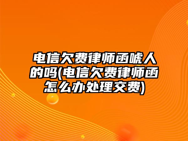 電信欠費(fèi)律師函唬人的嗎(電信欠費(fèi)律師函怎么辦處理交費(fèi))