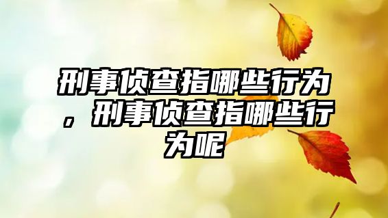 刑事偵查指哪些行為，刑事偵查指哪些行為呢