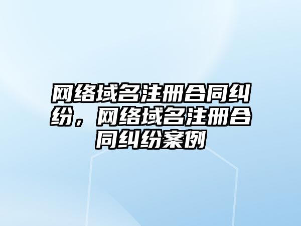 網絡域名注冊合同糾紛，網絡域名注冊合同糾紛案例