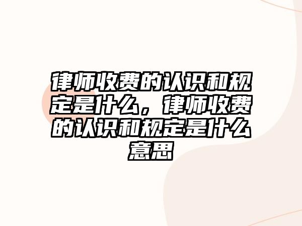 律師收費的認識和規定是什么，律師收費的認識和規定是什么意思