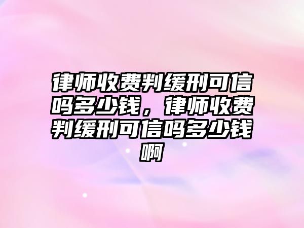 律師收費(fèi)判緩刑可信嗎多少錢(qián)，律師收費(fèi)判緩刑可信嗎多少錢(qián)啊