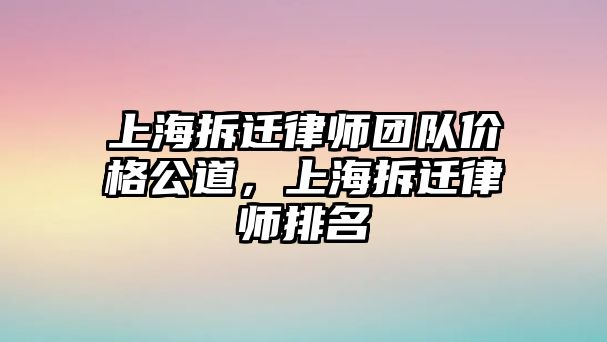 上海拆遷律師團隊價格公道，上海拆遷律師排名