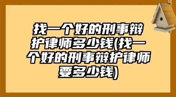 找一個好的刑事辯護(hù)律師多少錢(找一個好的刑事辯護(hù)律師要多少錢)