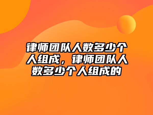 律師團隊人數多少個人組成，律師團隊人數多少個人組成的