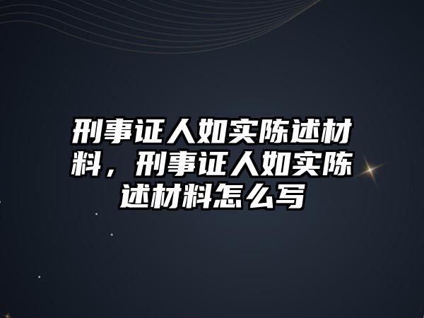 刑事證人如實陳述材料，刑事證人如實陳述材料怎么寫