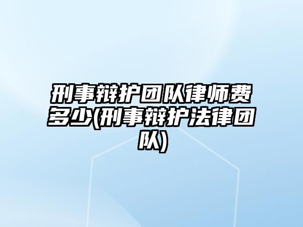 刑事辯護(hù)團(tuán)隊(duì)律師費(fèi)多少(刑事辯護(hù)法律團(tuán)隊(duì))