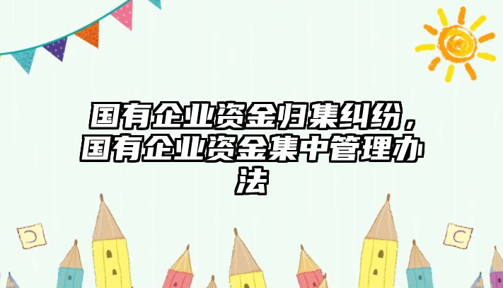 國有企業資金歸集糾紛，國有企業資金集中管理辦法