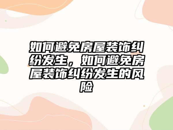 如何避免房屋裝飾糾紛發(fā)生，如何避免房屋裝飾糾紛發(fā)生的風險