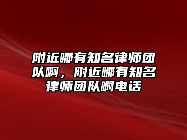 附近哪有知名律師團隊啊，附近哪有知名律師團隊啊電話