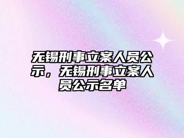 無錫刑事立案人員公示，無錫刑事立案人員公示名單