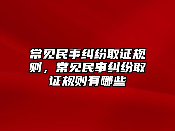 常見民事糾紛取證規則，常見民事糾紛取證規則有哪些