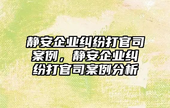 靜安企業糾紛打官司案例，靜安企業糾紛打官司案例分析